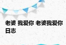 老婆 我爱你 老婆我爱你日志 