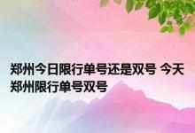 郑州今日限行单号还是双号 今天郑州限行单号双号 