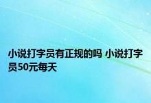 小说打字员有正规的吗 小说打字员50元每天 