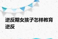 逆反期女孩子怎样教育 逆反 