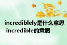 incrediblely是什么意思 incredible的意思 