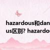 hazardous和dangerous区别? hazardous 