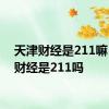 天津财经是211嘛 天津财经是211吗 