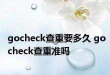 gocheck查重要多久 gocheck查重准吗 