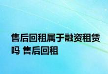 售后回租属于融资租赁吗 售后回租 