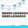 搜狐视频怎么取消连续包月会员 搜狐视频怎么取消连续包月 