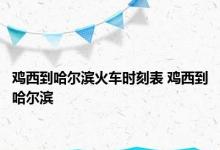 鸡西到哈尔滨火车时刻表 鸡西到哈尔滨 