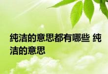 纯洁的意思都有哪些 纯洁的意思 