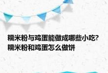 糯米粉与鸡蛋能做成哪些小吃? 糯米粉和鸡蛋怎么做饼 