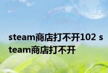 steam商店打不开102 steam商店打不开 