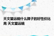 天文望远镜什么牌子的好性价比高 天文望远镜 