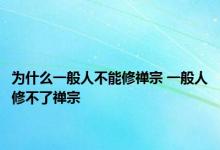 为什么一般人不能修禅宗 一般人修不了禅宗 