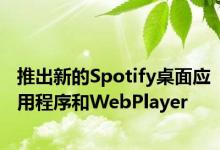 推出新的Spotify桌面应用程序和WebPlayer