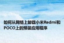 如何从网络上卸载小米Redmi和POCO上的预装应用程序