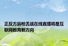 正反方唇枪舌战在线直播将是互联网教育新方向