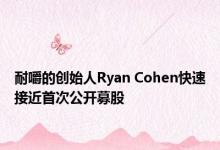 耐嚼的创始人Ryan Cohen快速接近首次公开募股