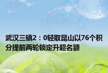 武汉三镇2：0轻取昆山以76个积分提前两轮锁定升超名额