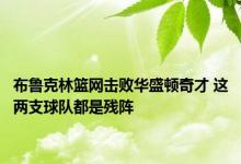 布鲁克林篮网击败华盛顿奇才 这两支球队都是残阵