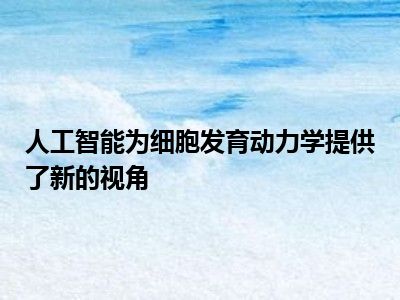 人工智能为细胞发育动力学提供了新的视角