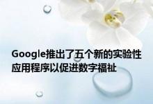 Google推出了五个新的实验性应用程序以促进数字福祉