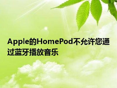 Apple的HomePod不允许您通过蓝牙播放音乐