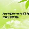 Apple的HomePod不允许您通过蓝牙播放音乐