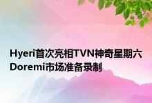 Hyeri首次亮相TVN神奇星期六Doremi市场准备录制