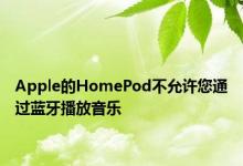 Apple的HomePod不允许您通过蓝牙播放音乐